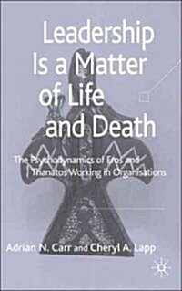 Leadership Is a Matter of Life and Death: The Psychodynamics of Eros and Thanatos Working in Organisations (Hardcover, 2006)