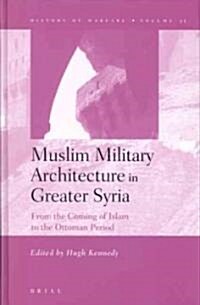 Muslim Military Architecture in Greater Syria: From the Coming of Islam to the Ottoman Period (Hardcover)