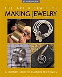 The Art and Craft of Making Jewelry: A Complete Guide to Essential Techniques (Hardcover)