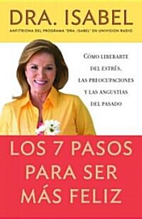 Los 7 Pasos Para Ser M? Feliz / The Seven Steps to Be Happier: C?o Liberarte del Estr?, Las Preocupaciones Y Las Angustias del Pasado (Paperback)