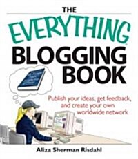 The Everything Blogging Book: Publish Your Ideas, Get Feedback, and Create Your Own Worldwide Network (Paperback)