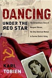 Dancing Under the Red Star: The Extraordinary Story of Margaret Werner, the Only American Woman to Survive Stalins Gulag (Paperback)