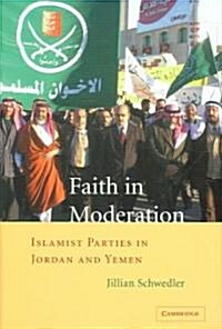 Faith in Moderation : Islamist Parties in Jordan and Yemen (Hardcover)