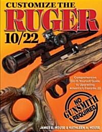 Customize the Ruger 10/22: Comprehensive Do-It-Yourself Guide to Upgrading Americas Favorite .22 (Paperback)