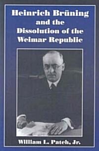 Heinrich Bruning And the Dissolution of the Weimar Republic (Paperback, 1st)