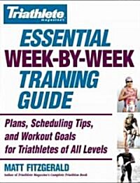 Triathlete Magazines Essential Week-By-Week Training Guide: Plans, Scheduling Tips, and Workout Goals for Triathletes of All Levels (Paperback)