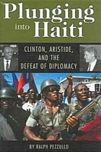 Plunging Into Haiti: Clinton, Aristide, and the Defeat of Diplomacy (Hardcover)