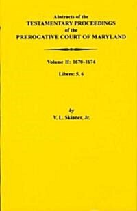 Abstracts of the Testamentary Proceedings of the Prerogative Court of Maryland: Volume II: 1670-1674. Libers: 5, 6 (Paperback)
