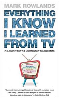 Everything I Know I Learned from TV: Philosophy for the Unrepentant Couch Potato (Paperback)