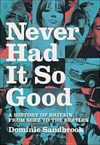 Never Had it So Good : A History of Britain from Suez to the Beatles (Paperback)