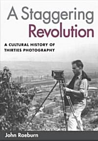 A Staggering Revolution: A Cultural History of Thirties Photography (Hardcover)