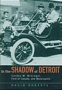 In the Shadow of Detroit: Gordon M. McGregor, Ford of Canada, and Motoropolis (Hardcover)