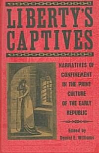 Libertys Captives: Narratives of Confinement in the Print Culture of the Early Republic (Paperback)