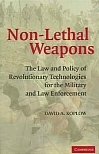 Non-Lethal Weapons : The Law and Policy of Revolutionary Technologies for the Military and Law Enforcement (Paperback)