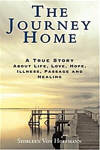 The Journey Home: A True Story about Life, Love, Hope, Illness, Passage and Healing (Paperback)