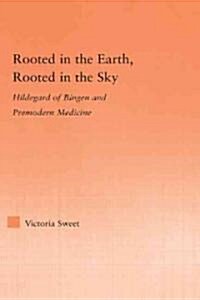 Rooted in the Earth, Rooted in the Sky : Hildegard of Bingen and Premodern Medicine (Hardcover)