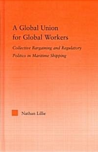 A Global Union for Global Workers : Collective Bargaining and Regulatory Politics in Maritime Shipping (Hardcover)