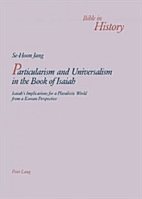 Particularism and Universalism in the Book of Isaiah: Isaiahs Implications for a Pluralistic World from a Korean Perspective (Paperback)