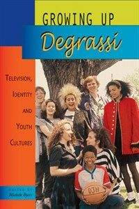 Growing up Degrassi : television, identity, and youth cultures