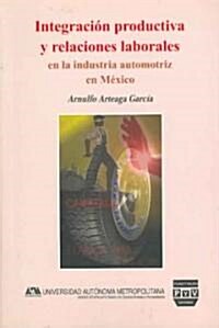 Integracion productiva y relaciones laborales en la industria automotriz en Mexico/ Productive Intergration and Labor Relations in The Automotive Indu (Paperback)