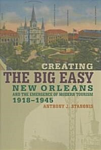 Creating the Big Easy: New Orleans and the Emergence of Modern Tourism, 1918-1945 (Paperback)