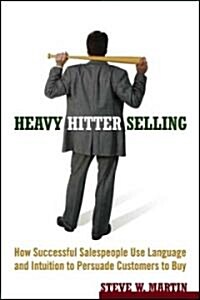 Heavy Hitter Selling: How Successful Salespeople Use Language and Intuition to Persuade Customers to Buy (Paperback)