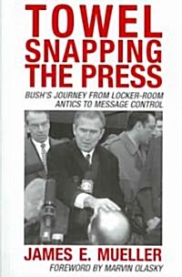 Towel Snapping the Press: Bushs Journey from Locker-Room Antics to Message Control (Paperback)