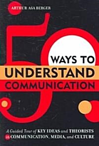 50 Ways to Understand Communication: A Guided Tour of Key Ideas and Theorists in Communication, Media, and Culture (Paperback)