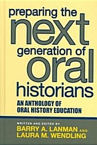 Preparing the Next Generation of Oral Historians: An Anthology of Oral History Education (Hardcover)