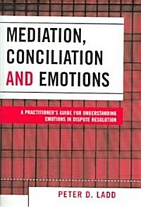 Mediation, Conciliation, and Emotions: A Practitioners Guide for Understanding Emotions in Dispute Resolution (Paperback)