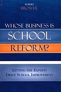 Whose Business Is School Reform?: Letting the Experts Drive School Improvement (Paperback)