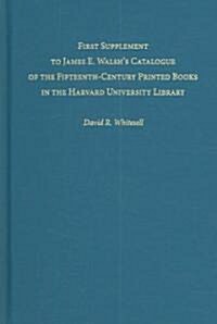 First Supplement to James E. Walshs Catalogue of the Fifteenth-Century Printed Books in the Harvard University Library (Hardcover)