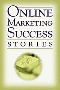 Online Marketing Success Stories: Insider Secrets from the Experts Who Are Making Millions on the Internet Today (Paperback)