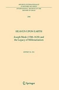 Heaven Upon Earth: Joseph Mede (1586-1638) and the Legacy of Millenarianism (Hardcover, and)