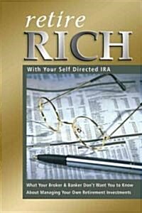 Retire Rich with Your Self-Directed IRA: What Your Broker & Banker Dont Want You to Know about Managing Your Own Retirement Investments (Paperback)