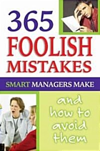 365 Foolish Mistakes Smart Managers Commit Every Day: How and Why to Avoid Them (Paperback)