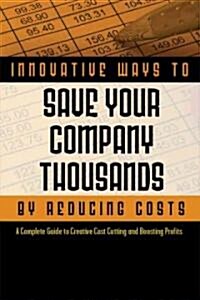 2,001 Innovative Ways to Save Your Company Thousands and Reduce Costs: A Complete Guide to Creative Cost Cutting and Profit Boosting (Paperback)