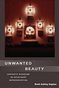 Unwanted Beauty: Aesthetic Pleasure in Holocaust Representation (Hardcover)