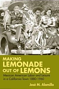 Making Lemonade Out of Lemons: Mexican American Labor and Leisure in a California Town 1880-1960 (Paperback)