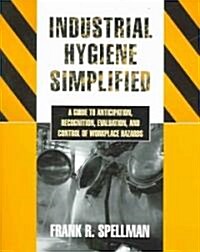 Industrial Hygiene Simplified: A Guide to Anticipation, Recognition, Evaluation, and Control of Workplace Hazards (Paperback)