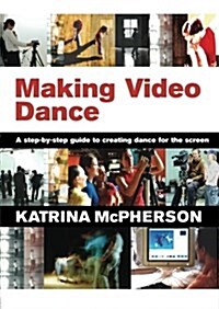 Making Video Dance : A Step-by-Step Guide to Creating Dance for the Screen (Paperback)