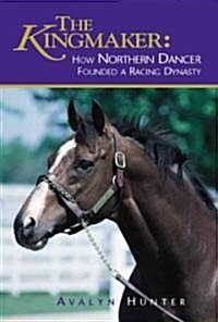The Kingmaker: How Northern Dancer Founded a Racing Dynasty (Hardcover)