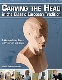 Carving the Head in the Classic European Tradition: A Woodsculpting Course in Proportion and Design (Paperback)