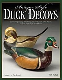 Antique-Style Duck Decoys: Contemporary Techniques to Carve and Paint in the Folk Art Tradition (Paperback)