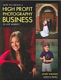How to Create a High Profit Photography Business in Any Market (Paperback)