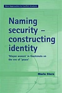 Naming Security - Constructing Identity : ‘Mayan-Women’ in Guatemala on the Eve of ‘Peace’ (Hardcover)