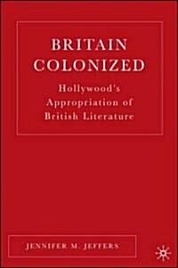 Britain Colonized: Hollywoods Appropriation of British Literature (Hardcover)