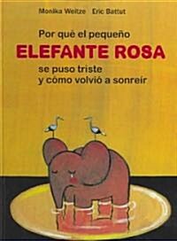 Por Que El Pequeno Elefante Se Puso Triste Y Como Volvio a Sonreir/ Why the Little Pink Elephant Was Sad And How He Smiled Again (Hardcover, 1st, Translation)