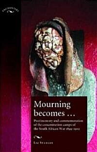 Mourning Becomes... : Post/Memory and Commemoration of the Concentration Camps of the South African War 1899–1902 (Hardcover)