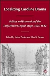 Localizing Caroline Drama: Politics and Economics of the Early Modern English Stage, 1625-1642 (Hardcover)